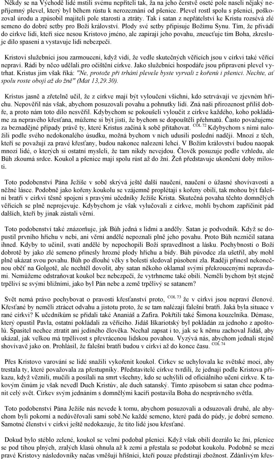 Plody své setby připisuje Božímu Synu. Tím, že přivádí do církve lidi, kteří sice nesou Kristovo jméno, ale zapírají jeho povahu, zneucťuje tím Boha, zkresluje dílo spasení a vystavuje lidi nebezpečí.