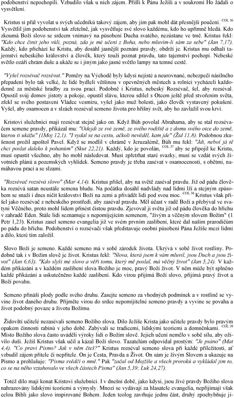 Kdo zkoumá Boží slovo se srdcem vnímavý na působení Ducha svatého, nezůstane ve tmě. Kristus řekl: "Kdo chce činit jeho vůli, pozná, zda je mé učení z Boha, nebo mluvím-li sám za sebe" (Jan 7,17).