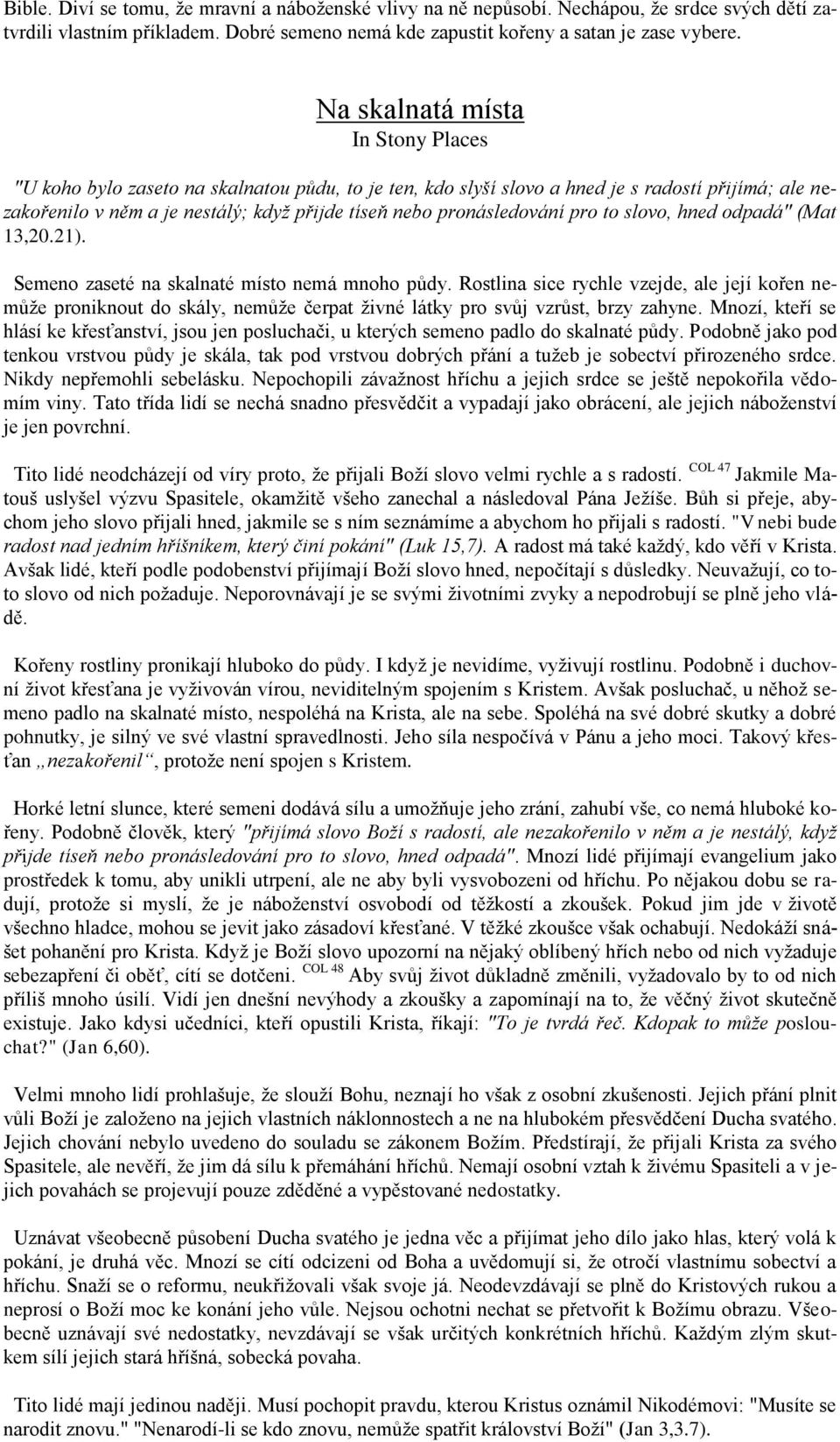 pronásledování pro to slovo, hned odpadá" (Mat 13,20.21). Semeno zaseté na skalnaté místo nemá mnoho půdy.