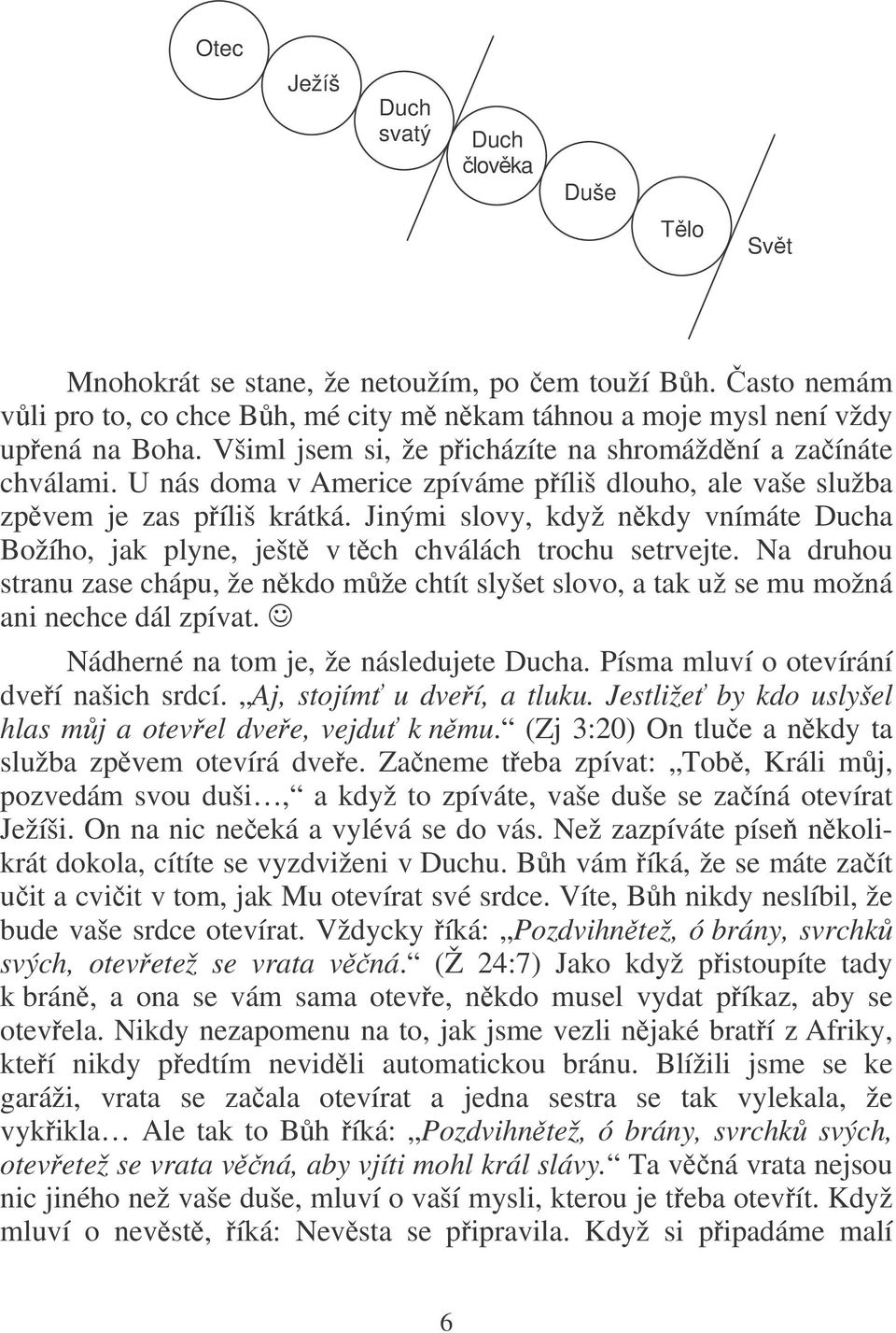 Jinými slovy, když nkdy vnímáte Ducha Božího, jak plyne, ješt v tch chválách trochu setrvejte. Na druhou stranu zase chápu, že nkdo mže chtít slyšet slovo, a tak už se mu možná ani nechce dál zpívat.