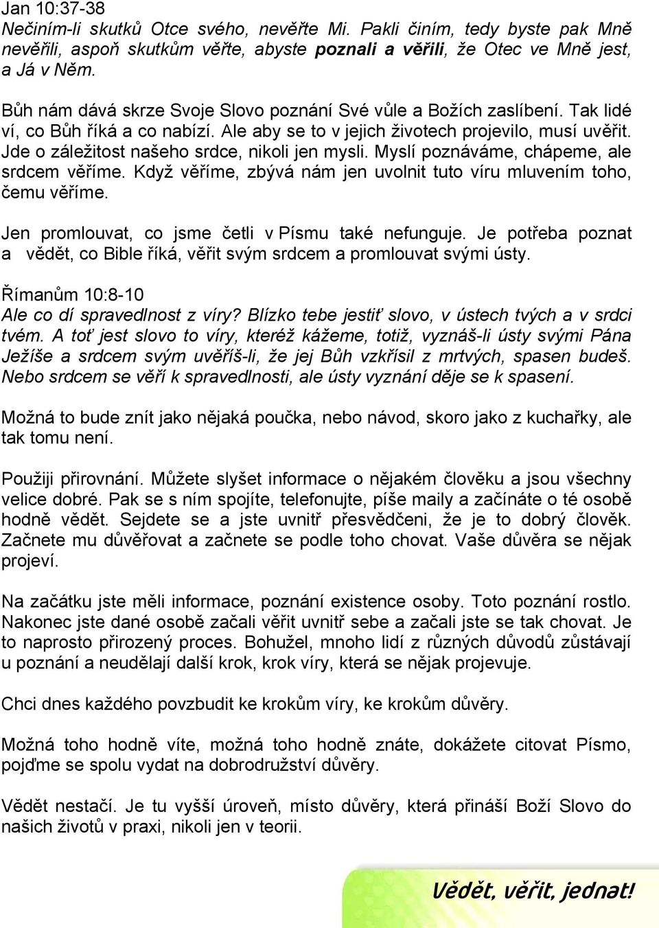 Jde o záležitost našeho srdce, nikoli jen mysli. Myslí poznáváme, chápeme, ale srdcem věříme. Když věříme, zbývá nám jen uvolnit tuto víru mluvením toho, čemu věříme.