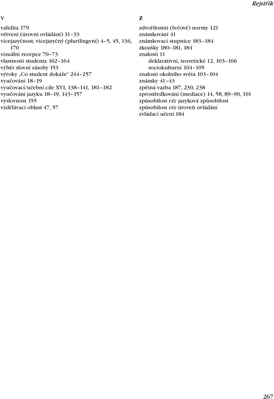 zdvořilostní (řečové) normy 121 známkování 41 známkovací stupnice 183 184 zkoušky 180 181, 184 znalosti 11 deklarativní, teoretické 12, 103 106 sociokulturní 104 105 znalosti