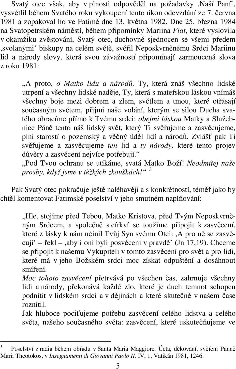 Neposkvrněnému Srdci Mariinu lid a národy slovy, která svou závažností připomínají zarmoucená slova z roku 1981: A proto, o Matko lidu a národů, Ty, která znáš všechno lidské utrpení a všechny lidské