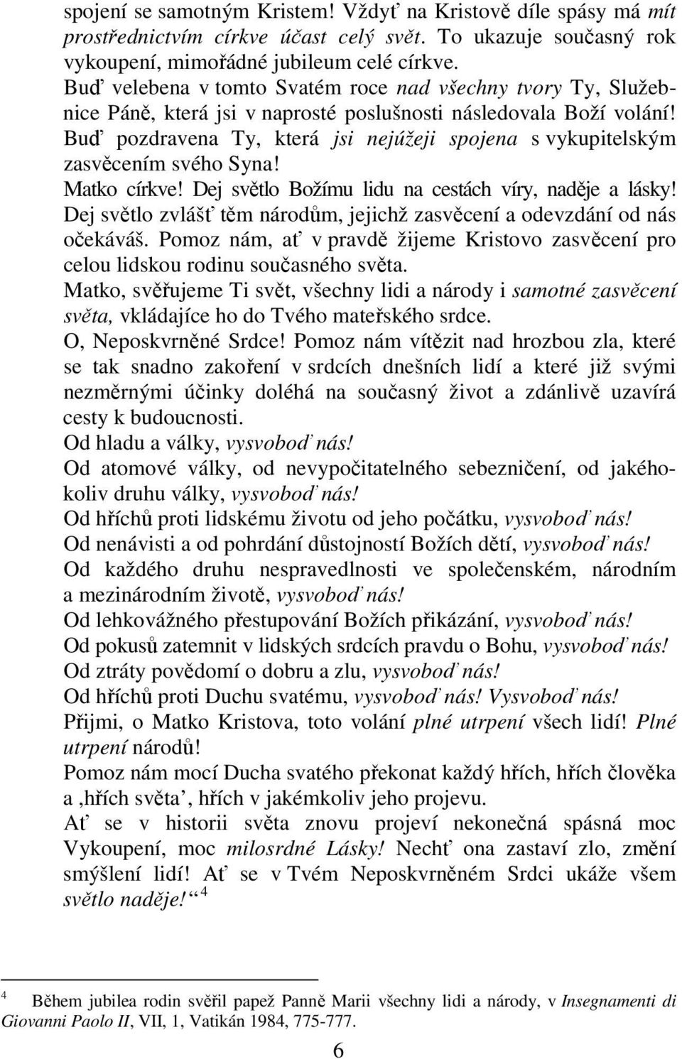 Buď pozdravena Ty, která jsi nejúžeji spojena s vykupitelským zasvěcením svého Syna! Matko církve! Dej světlo Božímu lidu na cestách víry, naděje a lásky!