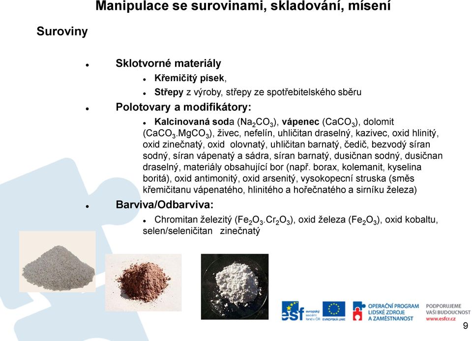 MgCO 3 ), živec, nefelín, uhličitan draselný, kazivec, oxid hlinitý, oxid zinečnatý, oxid olovnatý, uhličitan barnatý, čedič, bezvodý síran sodný, síran vápenatý a sádra, síran barnatý,