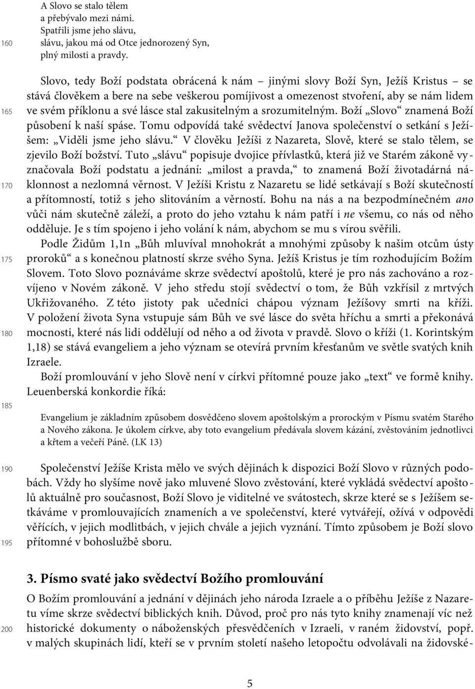 stal zakusitelným a srozumitelným. Boží Slovo znamená Boží působení k naší spáse. Tomu odpovídá také svědectví Janova společenství o setkání s Ježíšem: Viděli jsme jeho slávu.