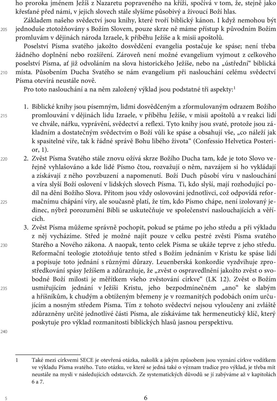 I když nemohou být jednoduše ztotožňovány s Božím Slovem, pouze skrze ně máme přístup k původním Božím promluvám v dějinách národa Izraele, k příběhu Ježíše a k misii apoštolů.