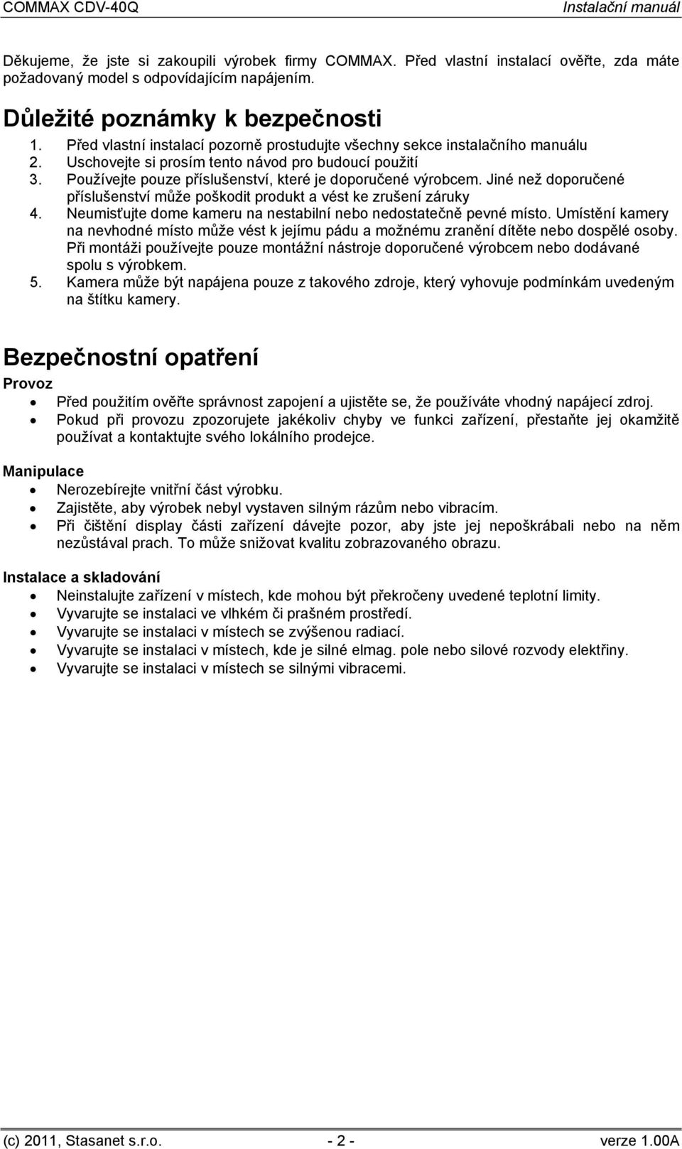 Jiné než doporučené příslušenství může poškodit produkt a vést ke zrušení záruky 4. Neumisťujte dome kameru na nestabilní nebo nedostatečně pevné místo.