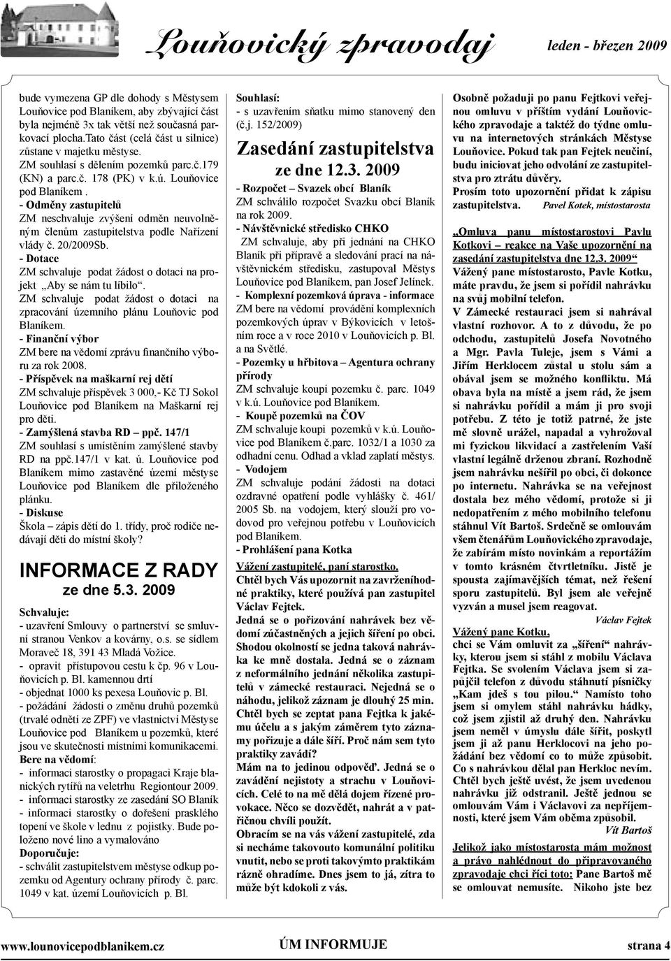 - Odměny zastupitelů ZM neschvaluje zvýšení odměn neuvolněným členům zastupitelstva podle Nařízení vlády č. 20/2009Sb. - Dotace ZM schvaluje podat žádost o dotaci na projekt Aby se nám tu líbilo.