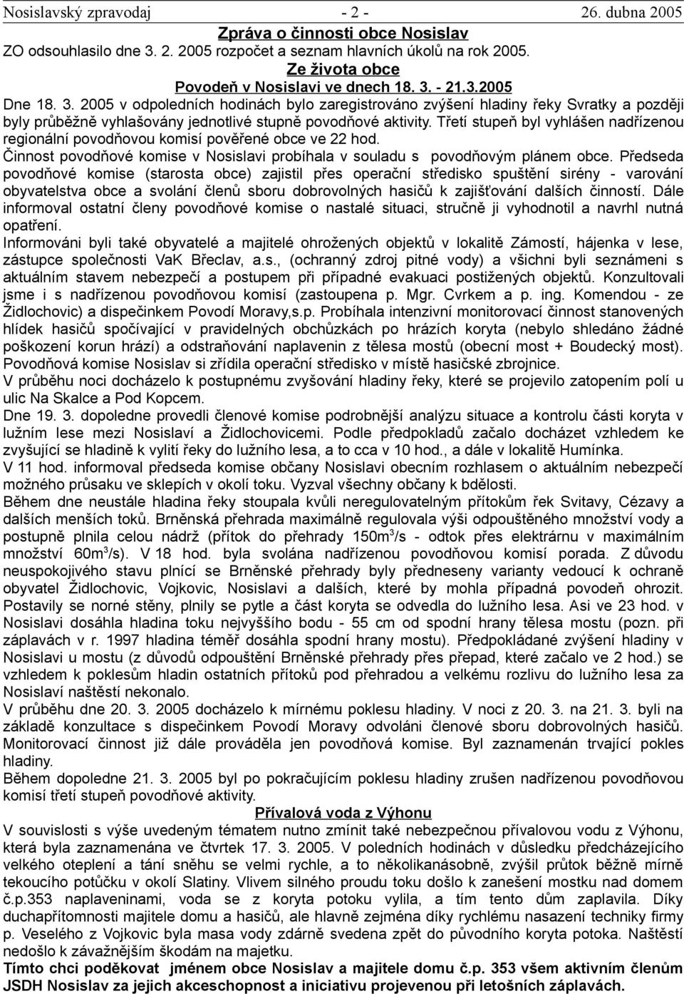 Třetí stupeň byl vyhlášen nadřízenou regionální povodňovou komisí pověřené obce ve 22 hod. Činnost povodňové komise v Nosislavi probíhala v souladu s povodňovým plánem obce.