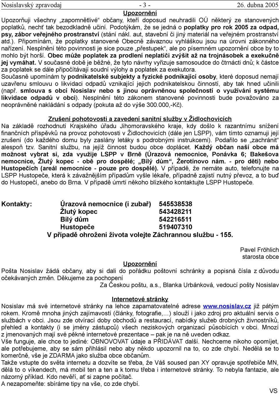 Připomínám, že poplatky stanovené Obecně závaznou vyhláškou jsou na úrovni zákonného nařízení. Nesplnění této povinnosti je sice pouze přestupek, ale po písemném upozornění obce by to mohlo být horší.