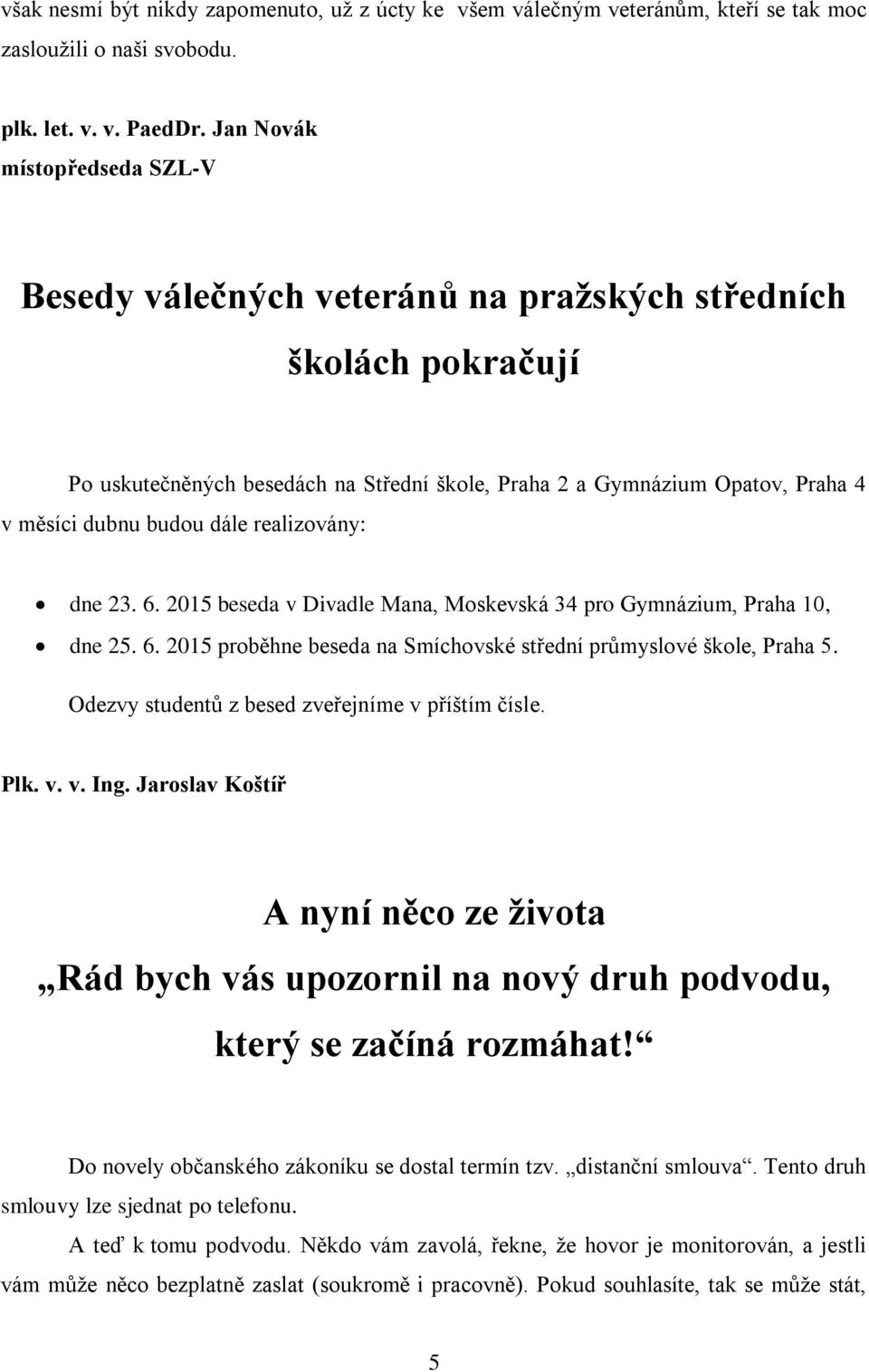 dále realizovány: dne 23. 6. 2015 beseda v Divadle Mana, Moskevská 34 pro Gymnázium, Praha 10, dne 25. 6. 2015 proběhne beseda na Smíchovské střední průmyslové škole, Praha 5.