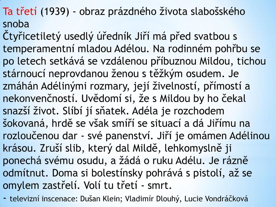 Uvědomí si, že s Mildou by ho čekal snazší život. Slíbí jí sňatek. Adéla je rozchodem šokovaná, hrdě se však smíří se situací a dá Jiřímu na rozloučenou dar - své panenství.