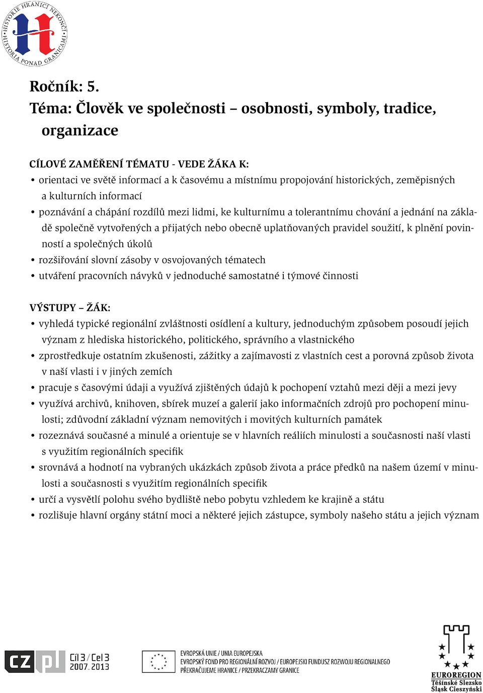 kulturních informací poznávání a chápání rozdílů mezi lidmi, ke kulturnímu a tolerantnímu chování a jednání na základě společně vytvořených a přijatých nebo obecně uplatňovaných pravidel soužití, k