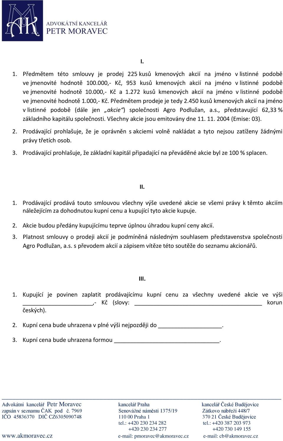 450 kusů kmenových akcií na jméno v listinné podobě (dále jen akcie ) společnosti Agro Podlužan, a.s., představující 62,33 % základního kapitálu společnosti. Všechny akcie jsou emitovány dne 11.