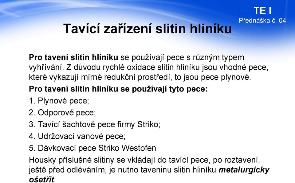 Pro tavení slitin hliníku se používají tyto pece: 1. Plynové pece; 2. Odporové pece; 3. Tavící šachtové pece firmy Striko; 4.