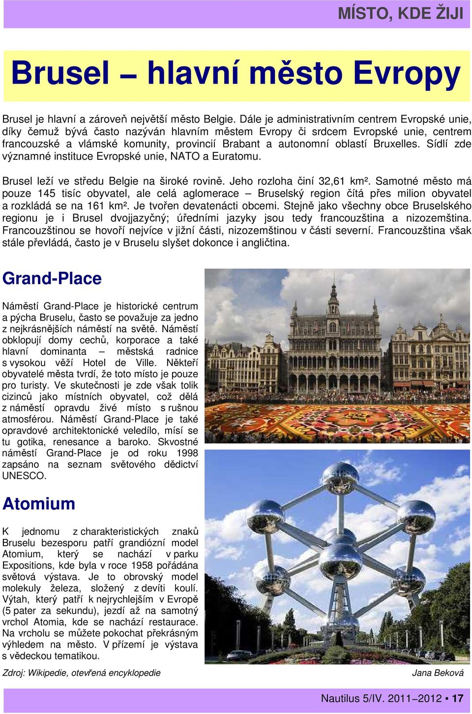 oblastí Bruxelles. Sídlí zde významné instituce Evropské unie, NATO a Euratomu. Brusel leží ve středu Belgie na široké rovině. Jeho rozloha činí 32,61 km².