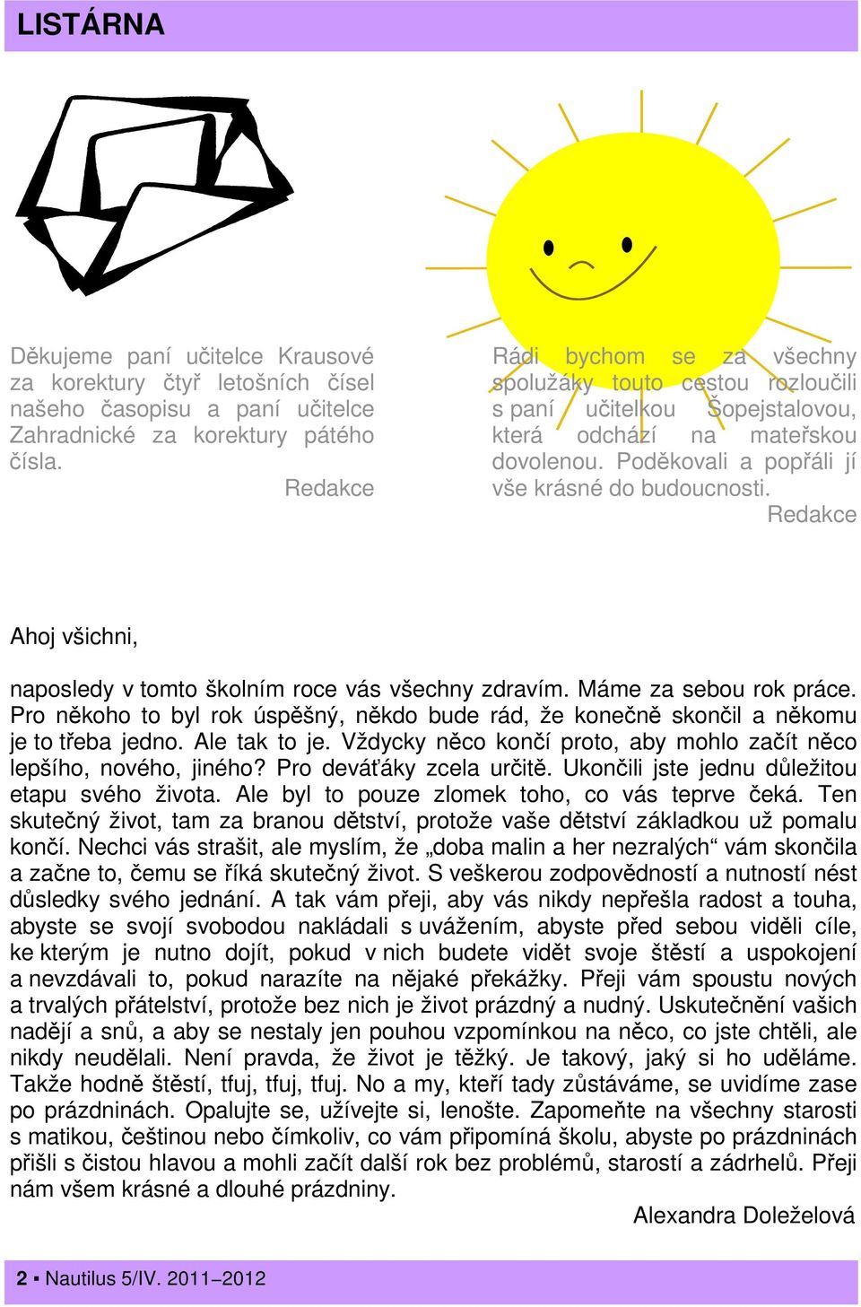 Redakce Ahoj všichni, naposledy v tomto školním roce vás všechny zdravím. Máme za sebou rok práce. Pro někoho to byl rok úspěšný, někdo bude rád, že konečně skončil a někomu je to třeba jedno.