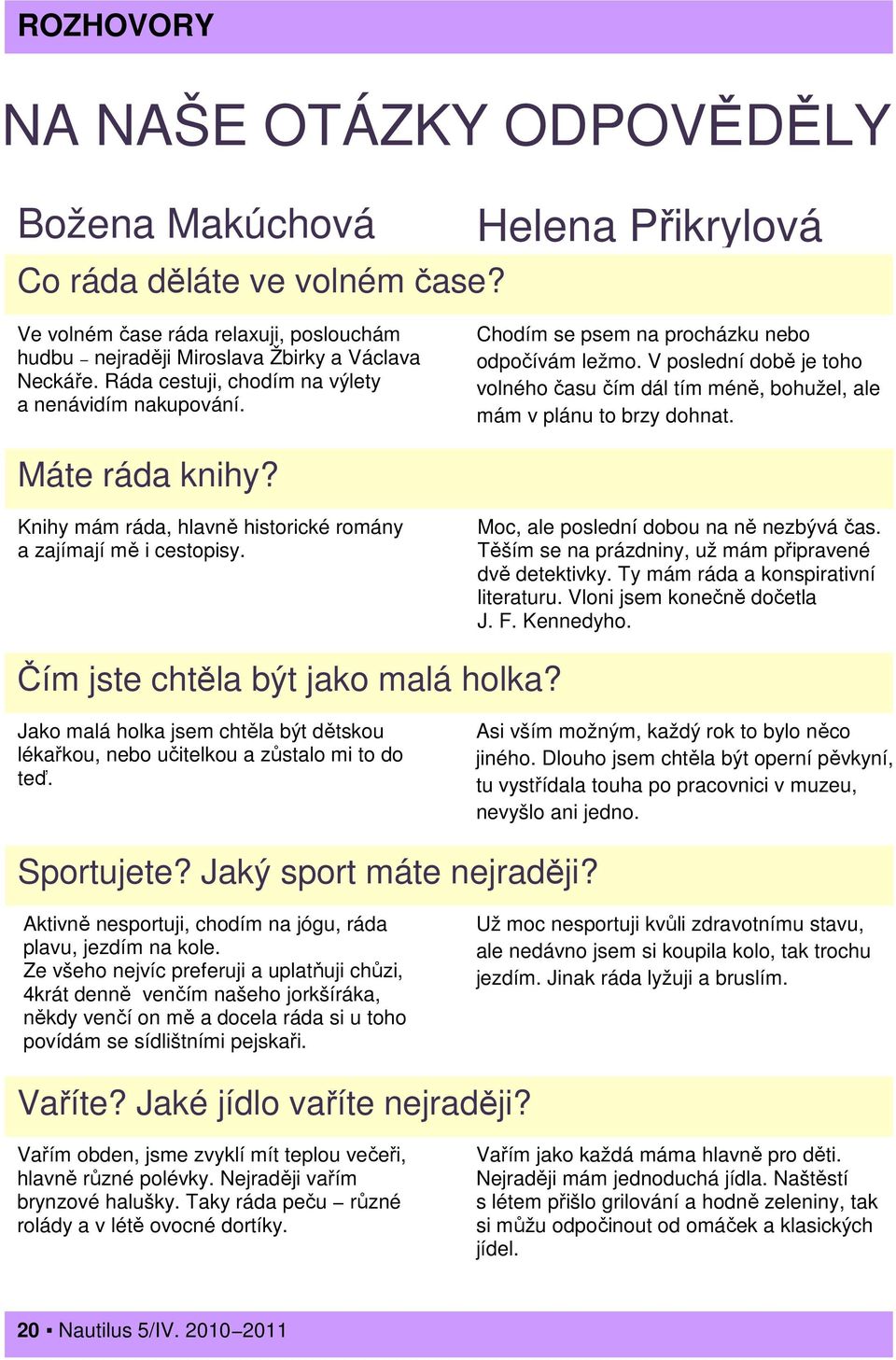 Máte ráda knihy? Knihy mám ráda, hlavně historické romány a zajímají mě i cestopisy. Moc, ale poslední dobou na ně nezbývá čas. Těším se na prázdniny, už mám připravené dvě detektivky.