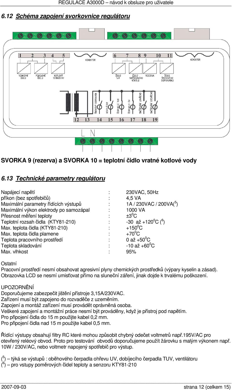 samozápal : 1000 VA Přesnost měření teploty : ±3 0 C Teplotní rozsah čidla (KTY81-210) : -30 až +120 0 C ( 6 ) Max. teplota čidla (KTY81-210) : +150 0 C Max.