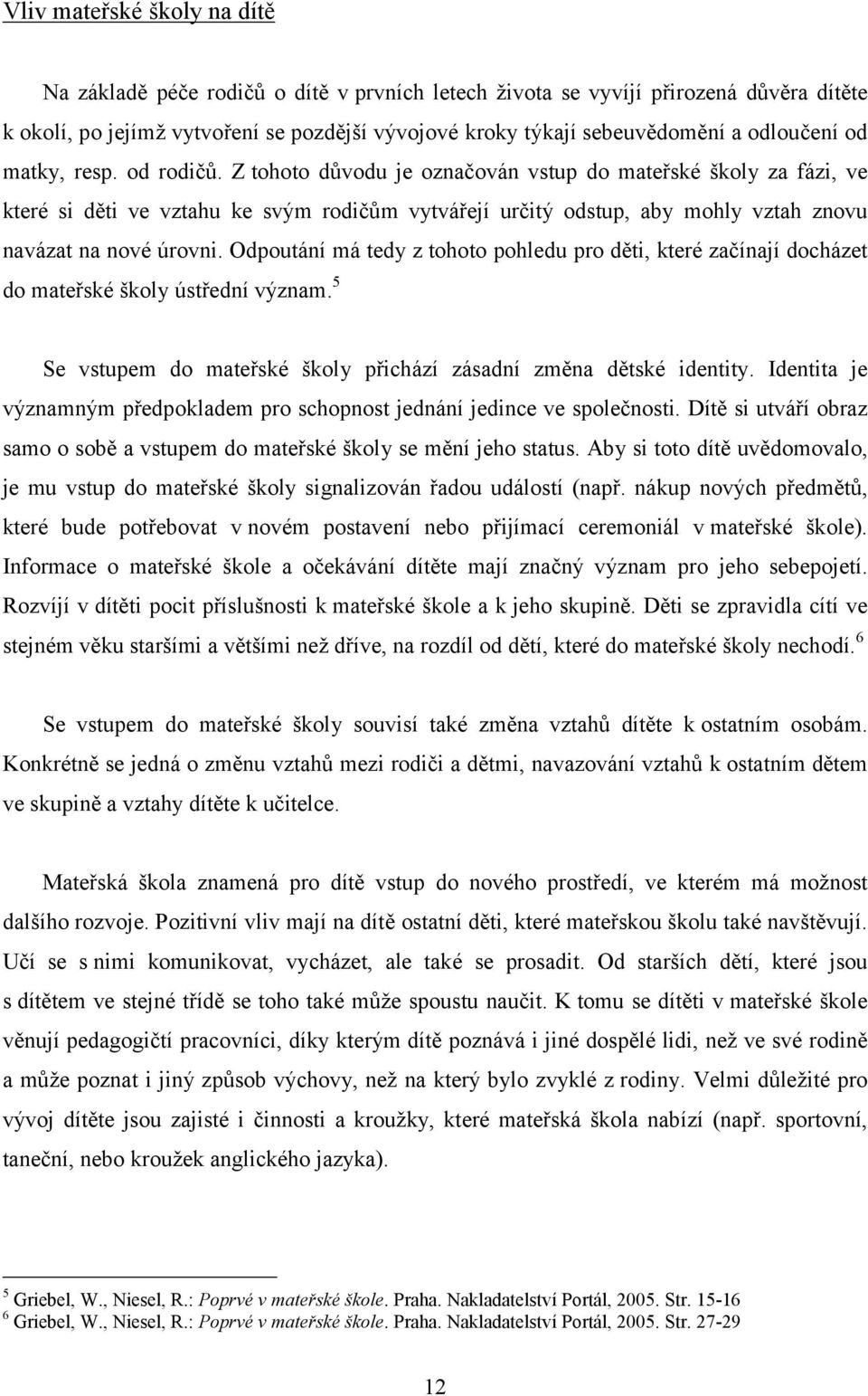 Z tohoto důvodu je označován vstup do mateřské školy za fázi, ve které si děti ve vztahu ke svým rodičům vytvářejí určitý odstup, aby mohly vztah znovu navázat na nové úrovni.