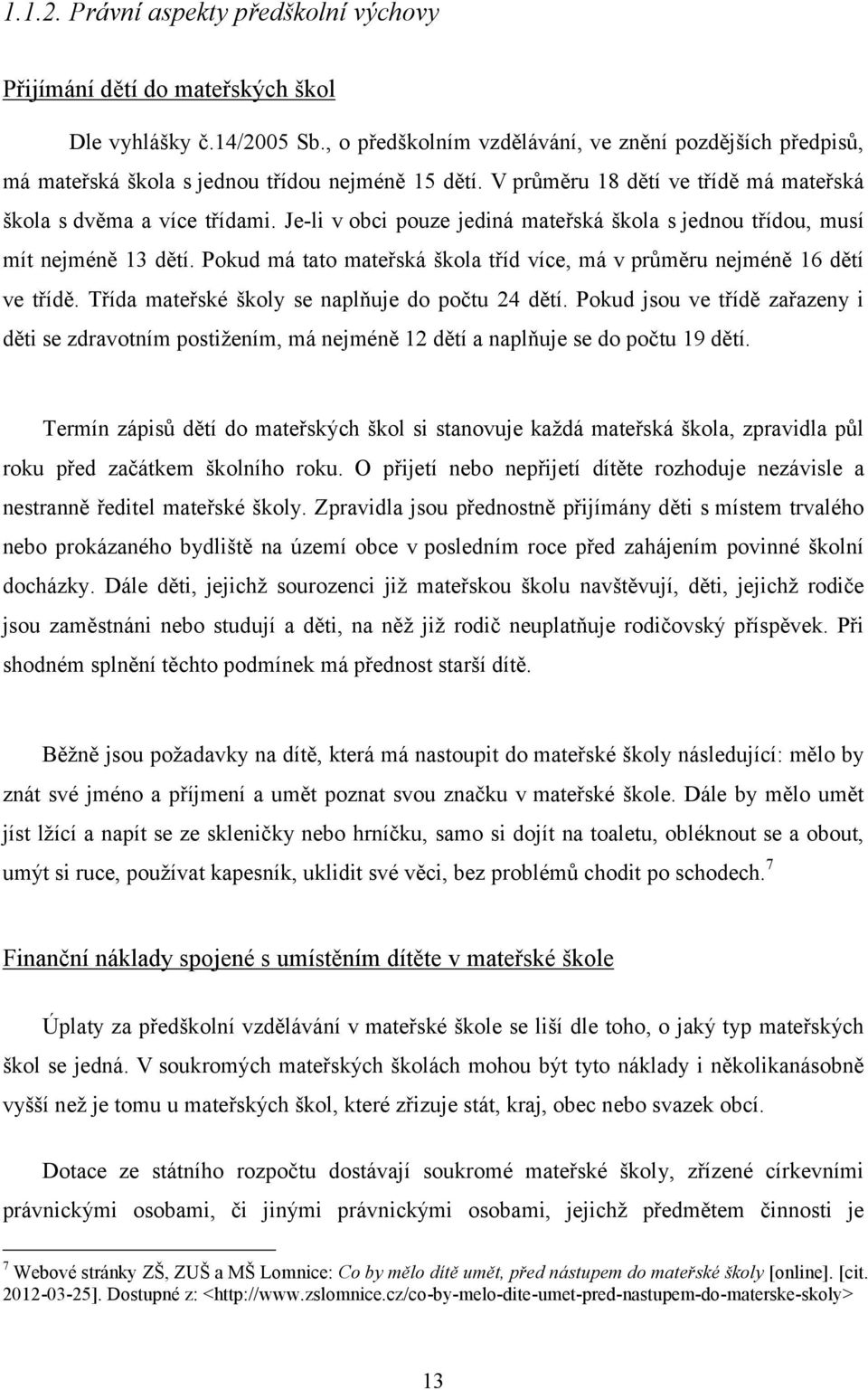 Je-li v obci pouze jediná mateřská škola s jednou třídou, musí mít nejméně 13 dětí. Pokud má tato mateřská škola tříd více, má v průměru nejméně 16 dětí ve třídě.