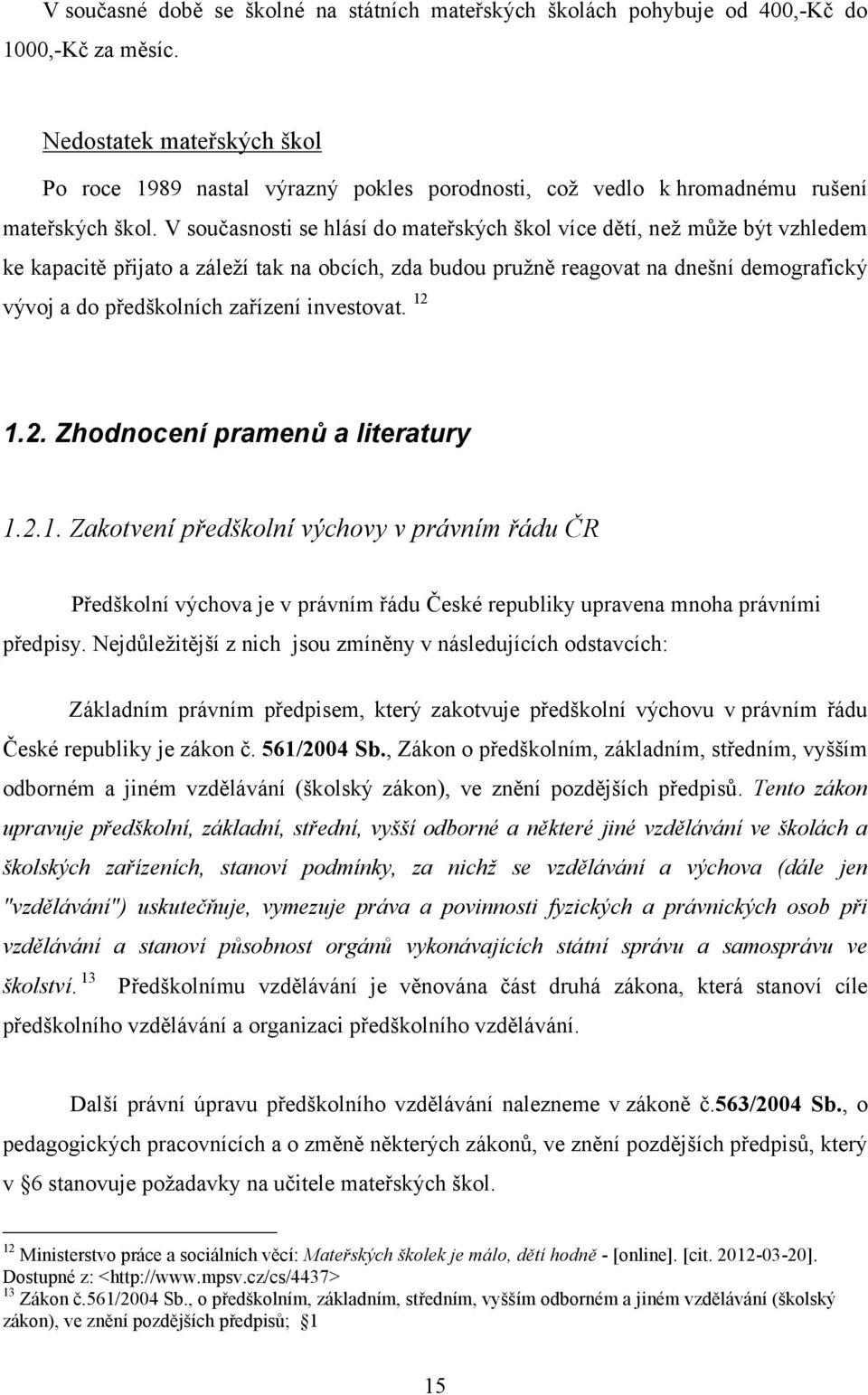 V současnosti se hlásí do mateřských škol více dětí, než může být vzhledem ke kapacitě přijato a záleží tak na obcích, zda budou pružně reagovat na dnešní demografický vývoj a do předškolních