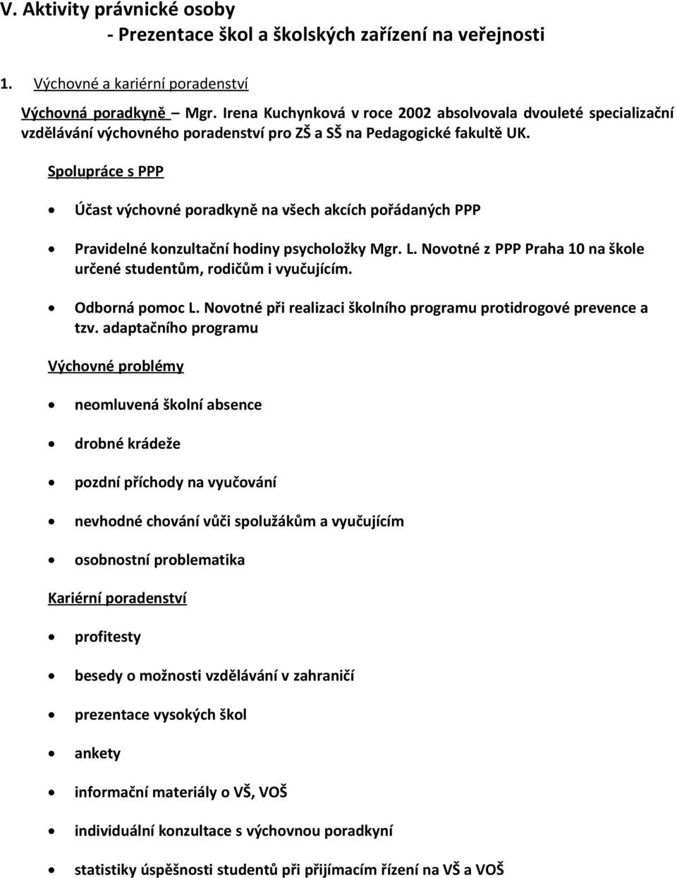 Spolupráce s PPP Účast výchovné poradkyně na všech akcích pořádaných PPP Pravidelné konzultační hodiny psycholožky Mgr. L. Novotné z PPP Praha 10 na škole určené studentům, rodičům i vyučujícím.