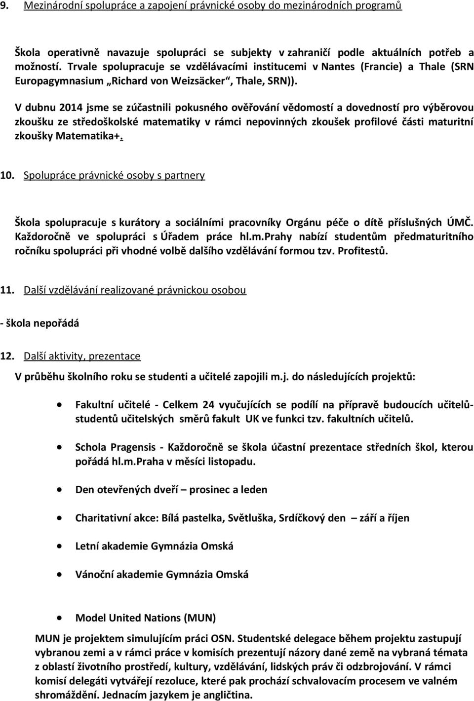 V dubnu 2014 jsme se zúčastnili pokusného ověřování vědomostí a dovedností pro výběrovou zkoušku ze středoškolské matematiky v rámci nepovinných zkoušek profilové části maturitní zkoušky Matematika+.