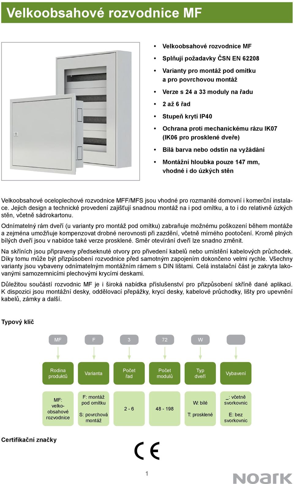 MFF/MFS jsou vhodné pro rozmanité domovní i komerční instalace. Jejich design a technické provedení zajišťují snadnou montáž na i pod omítku, a to i do relativně úzkých stěn, včetně sádrokartonu.