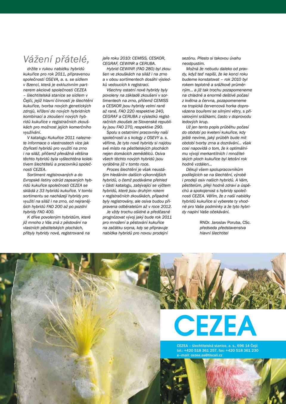 se sídlem v Bzenci, která je exkluzivním partnerem akciové společnosti CEZEA šlechtitelská stanice se sídlem v Čejči, jejíž hlavní činností je šlechtění kukuřice, tvorba nových genetických zdrojů,