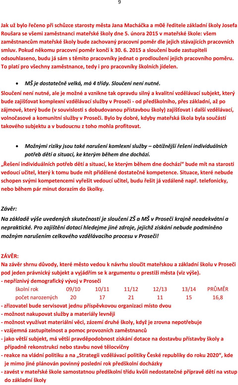 2015 a sloučení bude zastupiteli odsouhlaseno, budu já sám s těmito pracovníky jednat o prodloužení jejich pracovního poměru. To platí pro všechny zaměstnance, tedy i pro pracovníky školních jídelen.