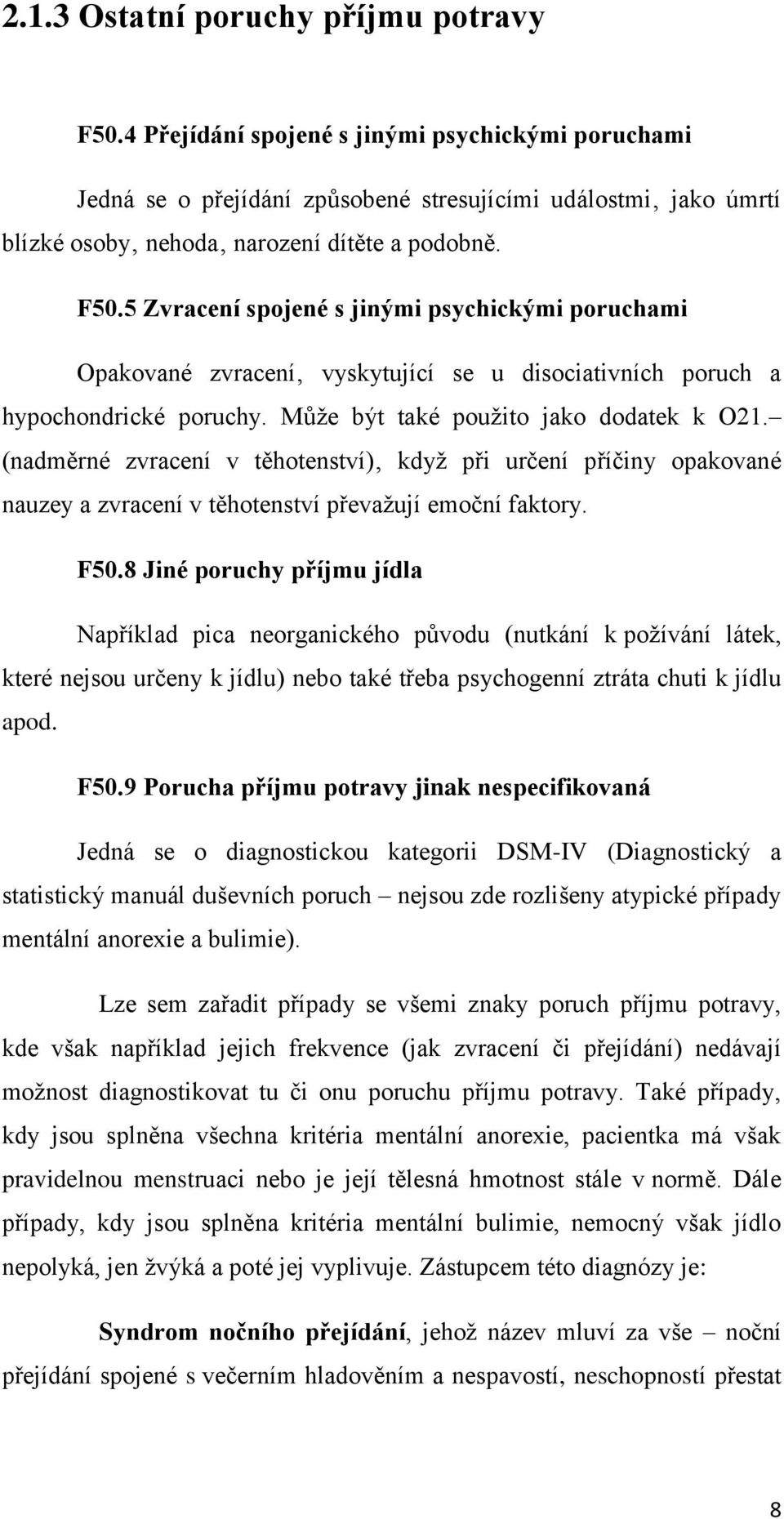 5 Zvracení spojené s jinými psychickými poruchami Opakované zvracení vyskytující se u disociativních poruch a hypochondrické poruchy. Může být také použito jako dodatek k O21.