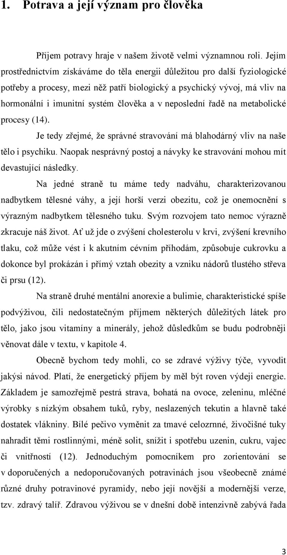 neposlední řadě na metabolické procesy (14). Je tedy zřejmé, že správné stravování má blahodárný vliv na naše tělo i psychiku.