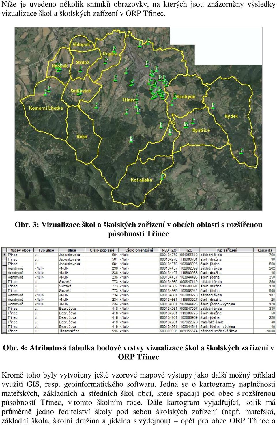 4: Atributová tabulka bodové vrstvy vizualizace škol a školských zařízení v ORP Třinec Kromě toho byly vytvořeny ještě vzorové mapové výstupy jako další možný příklad využití GIS, resp.