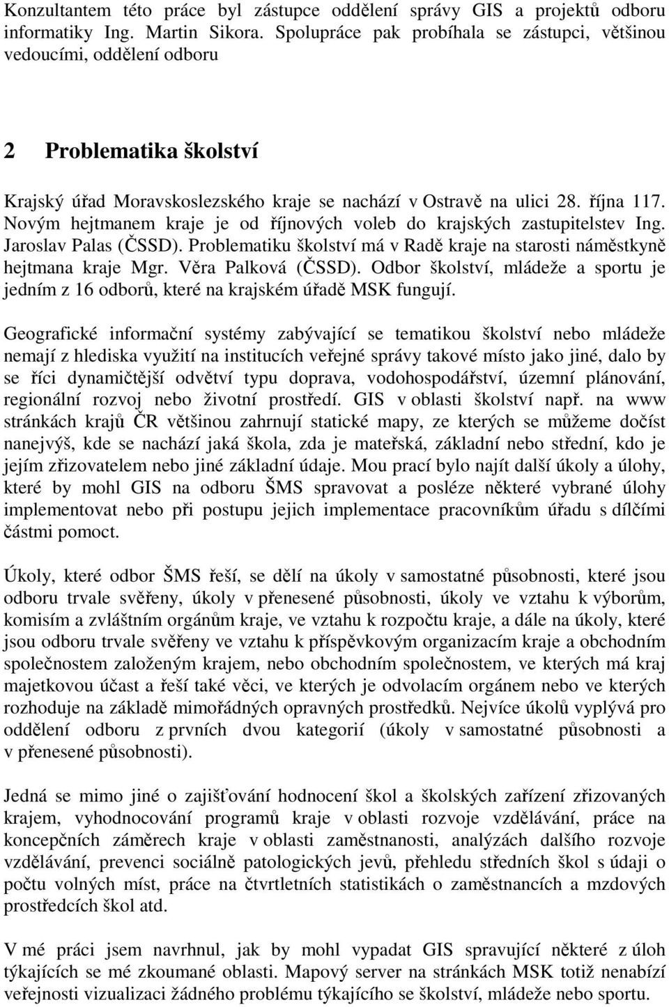 Novým hejtmanem kraje je od říjnových voleb do krajských zastupitelstev Ing. Jaroslav Palas (ČSSD). Problematiku školství má v Radě kraje na starosti náměstkyně hejtmana kraje Mgr.