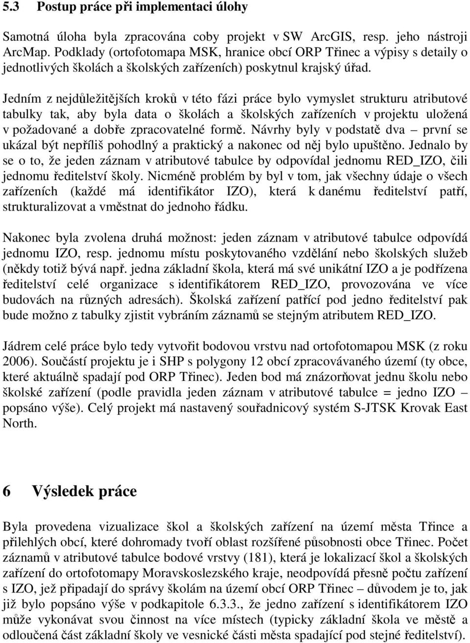 Jedním z nejdůležitějších kroků v této fázi práce bylo vymyslet strukturu atributové tabulky tak, aby byla data o školách a školských zařízeních v projektu uložená v požadované a dobře zpracovatelné