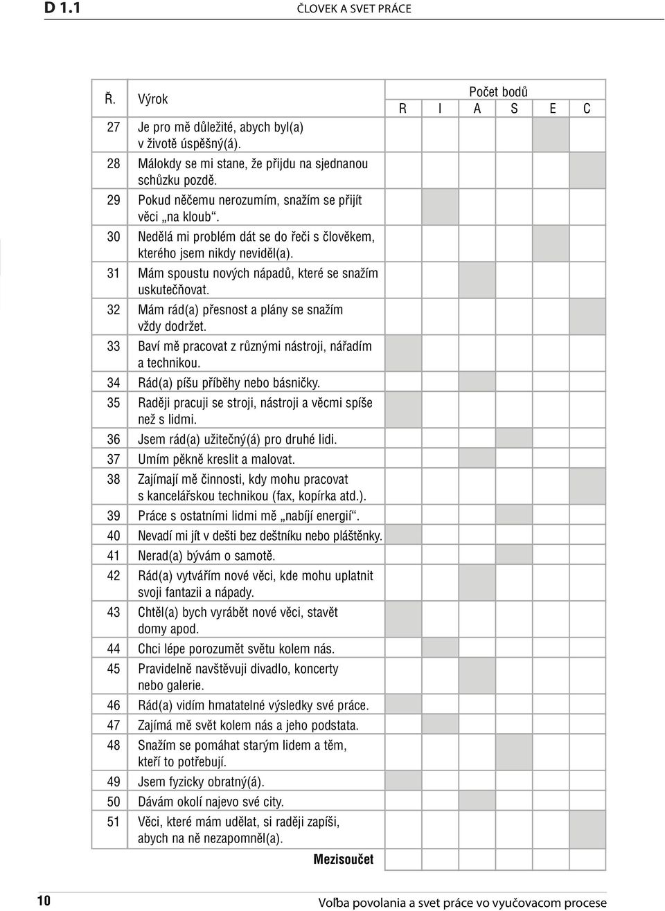 32 Mám rád(a) přesnost a plány se snažím vždy dodržet. 33 aví mě pracovat z různými nástroji, nářadím a technikou. 34 Rád(a) píšu příběhy nebo básničky.