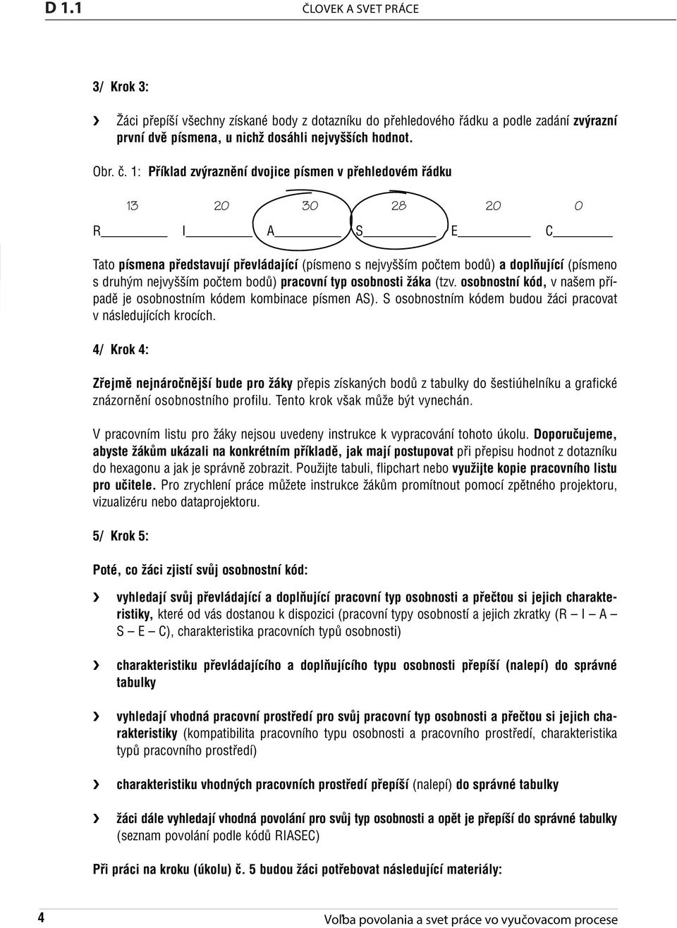 1 R I A S E C Tato písmena představují převládající (písmeno s nejvyšším počtem bodů) a doplňující (písmeno s druhým nejvyšším počtem bodů) pracovní typ osobnosti žáka (tzv.