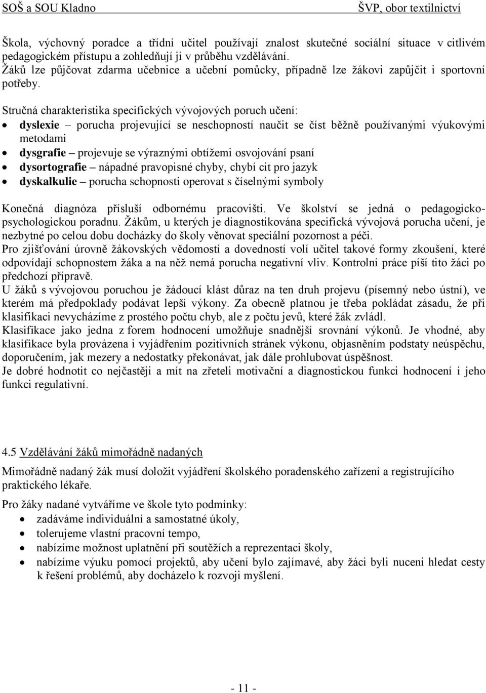 Stručná charakteristika specifických vývojových poruch učení: dyslexie porucha projevující se neschopností naučit se číst běţně pouţívanými výukovými metodami dysgrafie projevuje se výraznými