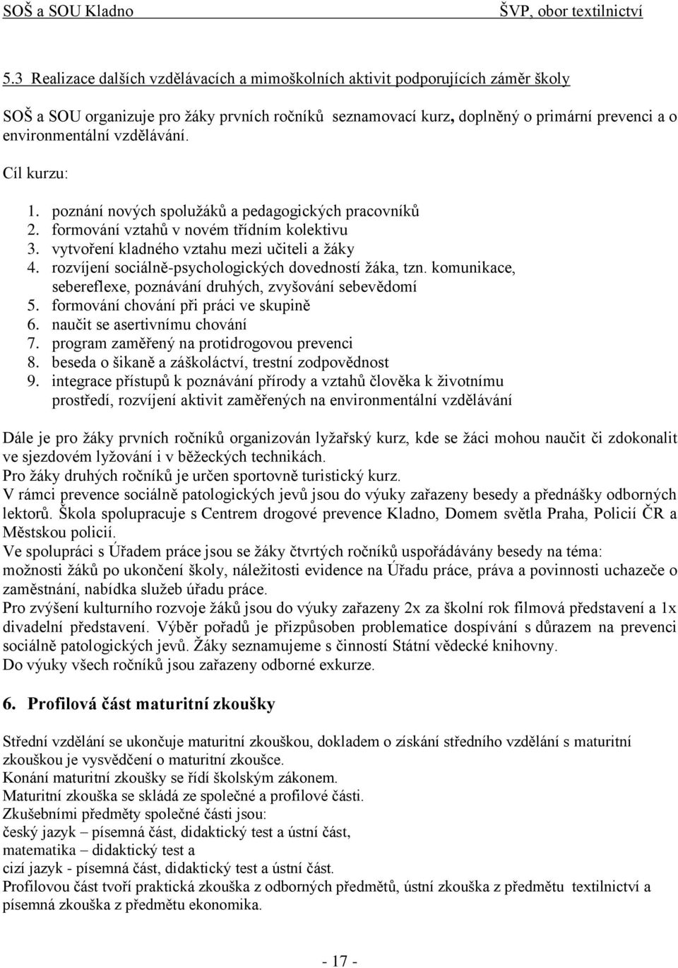 vzdělávání. Cíl kurzu: 1. poznání nových spoluţáků a pedagogických pracovníků 2. formování vztahů v novém třídním kolektivu 3. vytvoření kladného vztahu mezi učiteli a ţáky 4.