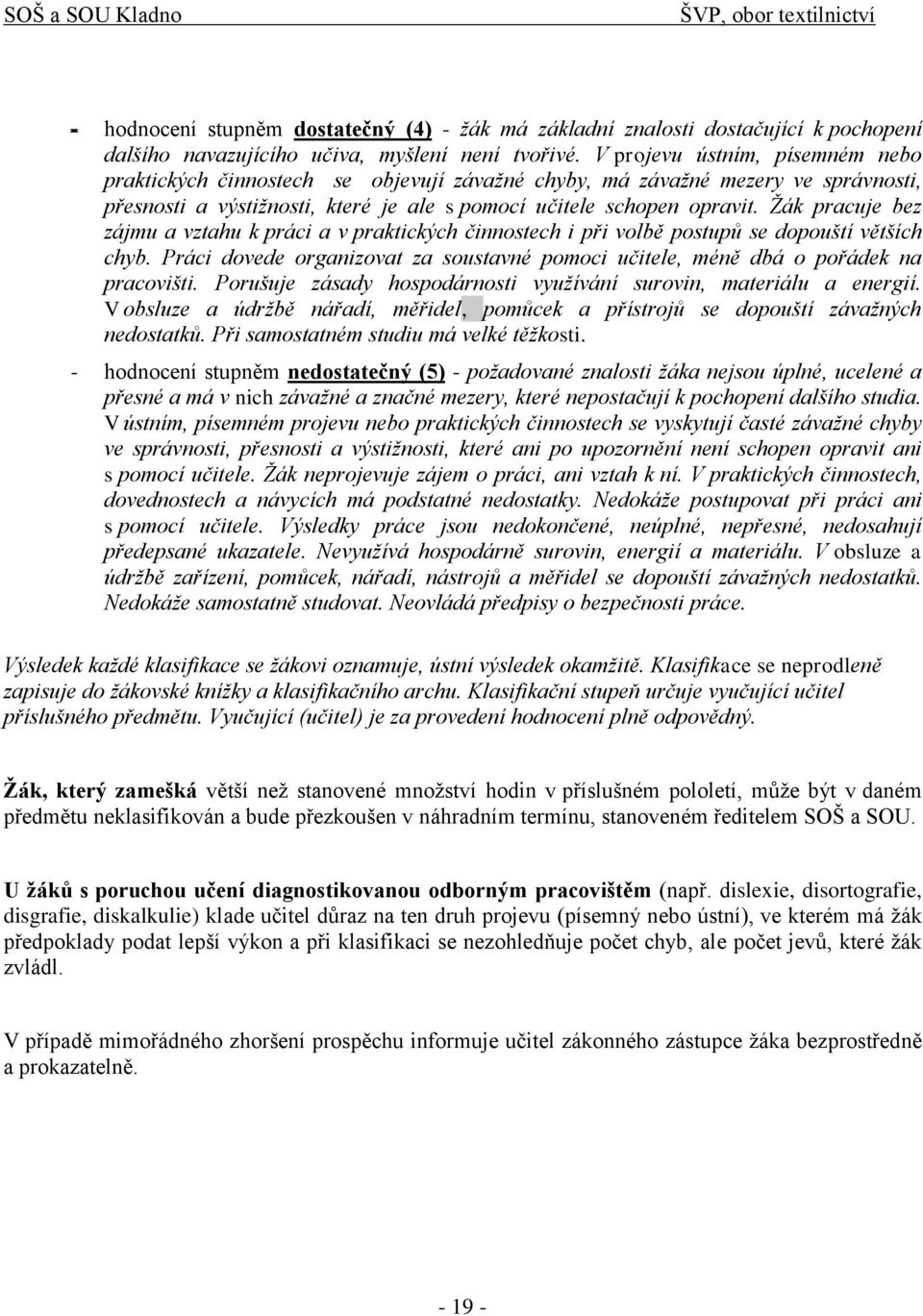 Žák pracuje bez zájmu a vztahu k práci a v praktických činnostech i při volbě postupů se dopouští větších chyb. Práci dovede organizovat za soustavné pomoci učitele, méně dbá o pořádek na pracovišti.