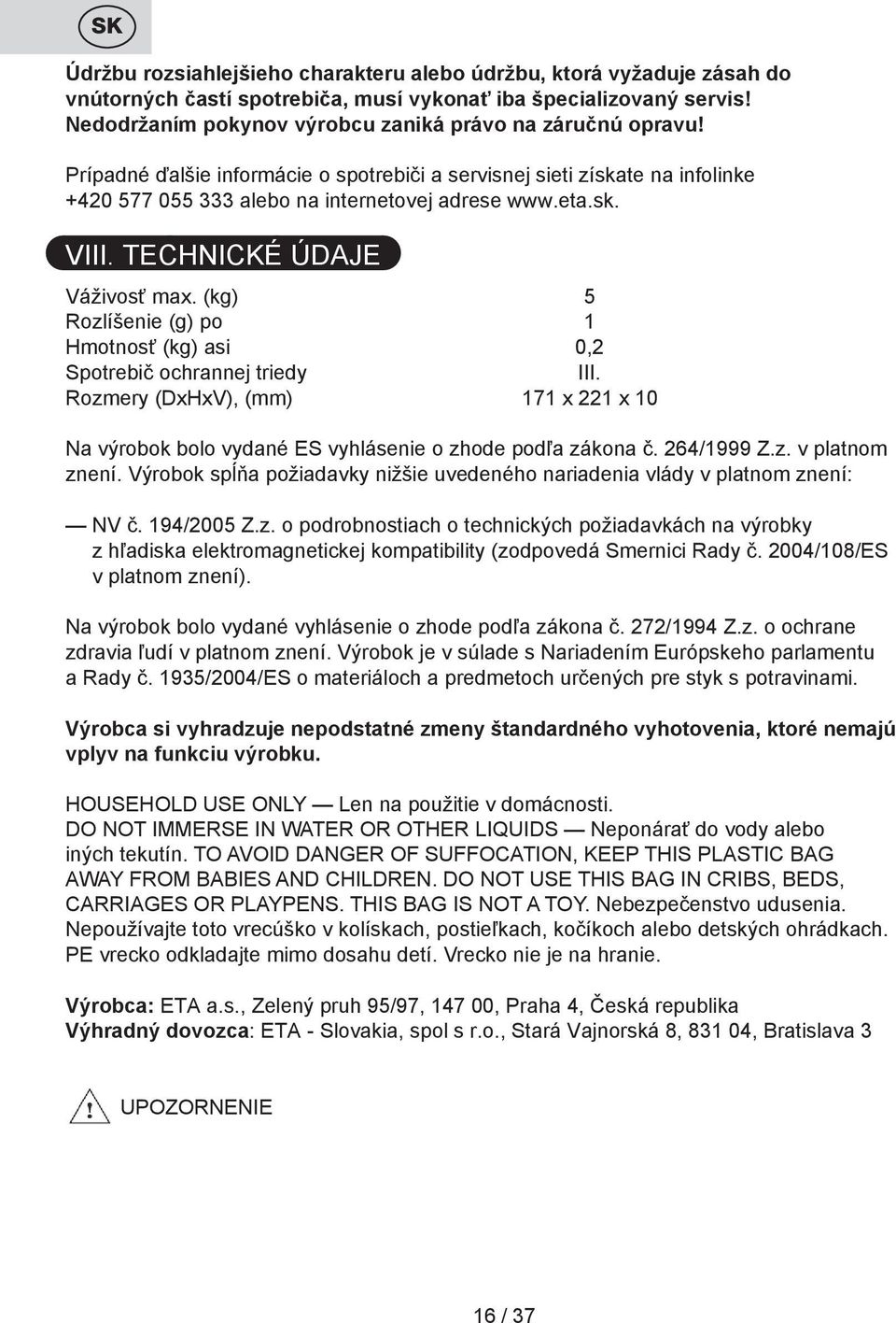 TECHNICKÉ ÚDAJE Váživosť max. (kg) 5 Rozlíšenie (g) po 1 Hmotnosť (kg) asi 0,2 Spotrebič ochrannej triedy III.