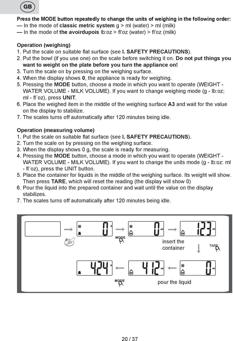Do not put things you want to weight on the plate before you turn the appliance on! 3. Turn the scale on by pressing on the weighing surface. 4.