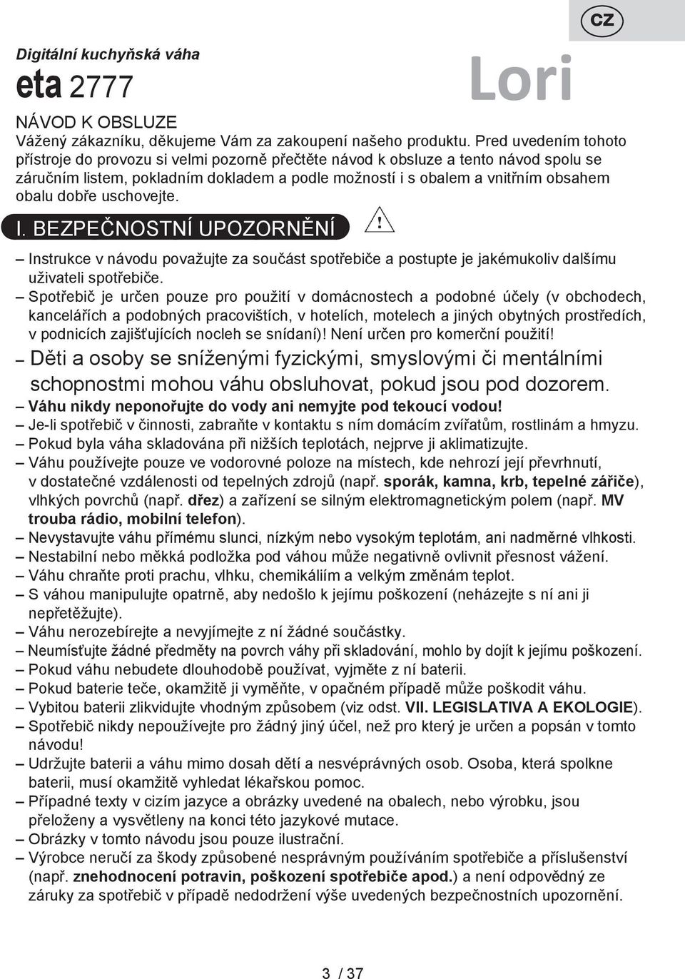 dobře uschovejte. I. BEZPEČNOSTNÍ UPOZORNĚNÍ Instrukce v návodu považujte za součást spotřebiče a postupte je jakémukoliv dalšímu uživateli spotřebiče.