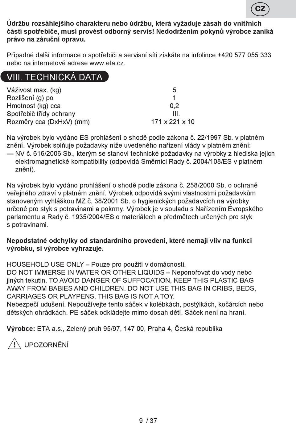 (kg) 5 Rozlišení (g) po 1 Hmotnost (kg) cca 0,2 Spotřebič třídy ochrany III. Rozměry cca (DxHxV) (mm) 171 x 221 x 10 Na výrobek bylo vydáno ES prohlášení o shodě podle zákona č. 22/1997 Sb.