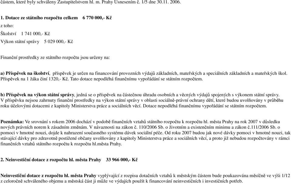 Dotace ze státního rozpočtu celkem 6 770 000,- Kč z toho: Školství 1 741 000,- Kč Výkon státní správy 5 029 000,- Kč Finanční prostředky ze státního rozpočtu jsou určeny na: a) Příspěvek na školství,