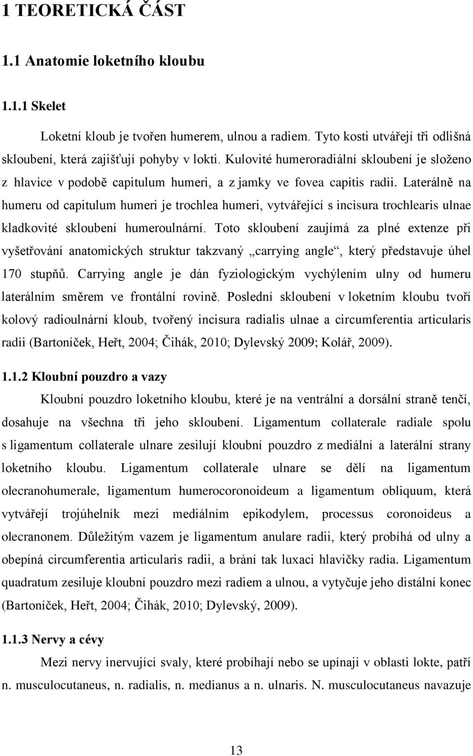 Laterálně na humeru od capitulum humeri je trochlea humeri, vytvářející s incisura trochlearis ulnae kladkovité skloubení humeroulnární.