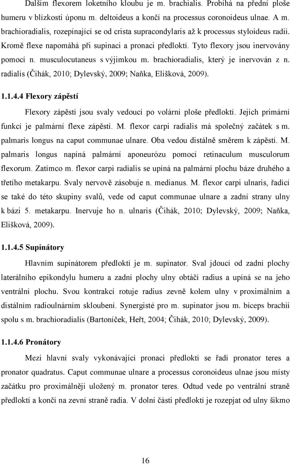 musculocutaneus s výjimkou m. brachioradialis, který je inervován z n. radialis (Čihák, 2010; Dylevský, 2009; Naňka, Elišková, 2009). 1.1.4.