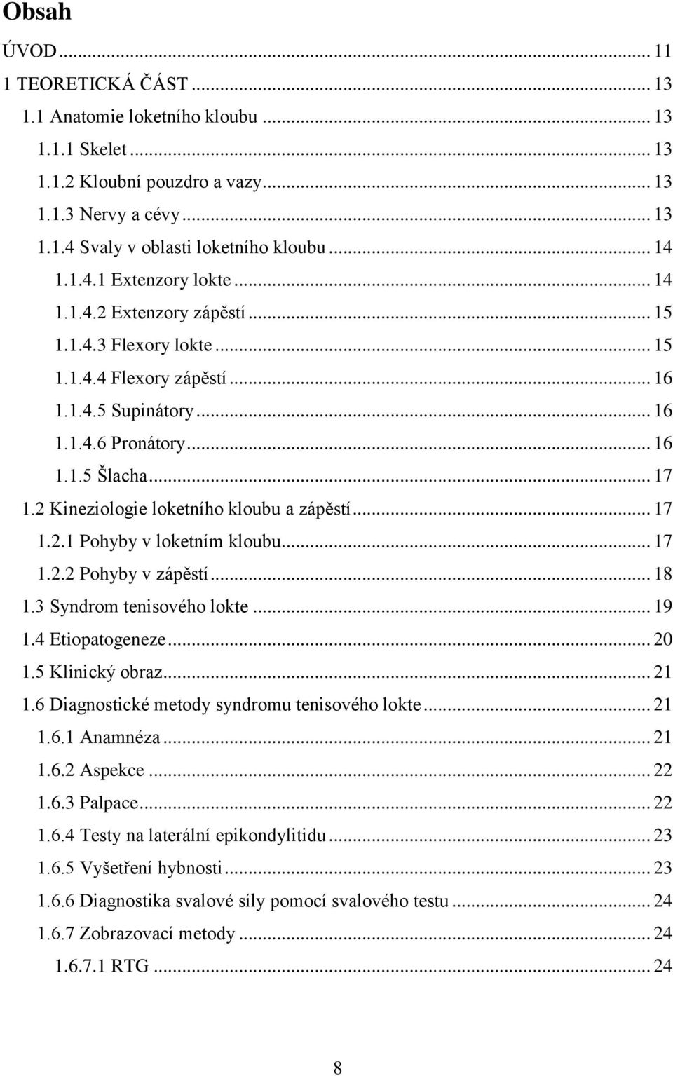 2 Kineziologie loketního kloubu a zápěstí... 17 1.2.1 Pohyby v loketním kloubu... 17 1.2.2 Pohyby v zápěstí... 18 1.3 Syndrom tenisového lokte... 19 1.4 Etiopatogeneze... 20 1.5 Klinický obraz... 21 1.